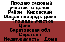 Продаю садовый участок  с дачей › Район ­ Кировский › Общая площадь дома ­ 40 › Площадь участка ­ 556 › Цена ­ 350 000 - Саратовская обл., Саратов г. Недвижимость » Дома, коттеджи, дачи продажа   